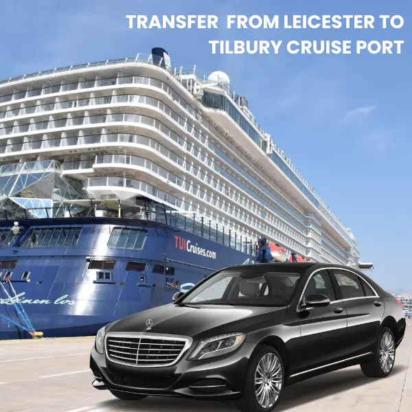 Taxi transfer From Leicester to Tilbury Cruise Port